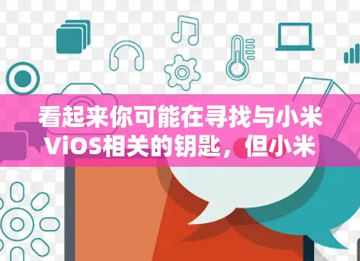 看起来你可能在寻找与小米ViOS相关的钥匙,但小米VPN钥匙并不是一个常见的术语。可能你指的是以下几种可能性之一 看起来你可能在寻找与小米ViOS相关的钥匙,但小米VPN钥匙并不是一个常见的术语。可能你指的是以下几种可能性之一