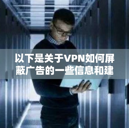 以下是关于VPN如何屏蔽广告的一些信息和建议 以下是关于VPN如何屏蔽广告的一些信息和建议