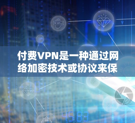 付费VPN是一种通过网络加密技术或协议来保护用户数据的安全，允许用户在非在线设备上访问互联网服务的网络服务。以下是关于付费VPN的推荐和建议