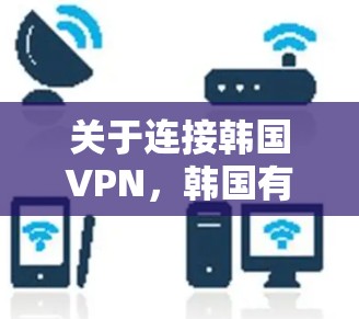 关于连接韩国VPN,韩国有多种知名的VPN服务,如Kovac、VLC、Snuke 等。以下是一些连接韩国VPN的方法 关于连接韩国VPN,韩国有多种知名的VPN服务,如Kovac、VLC、Snuke 等。以下是一些连接韩国VPN的方法