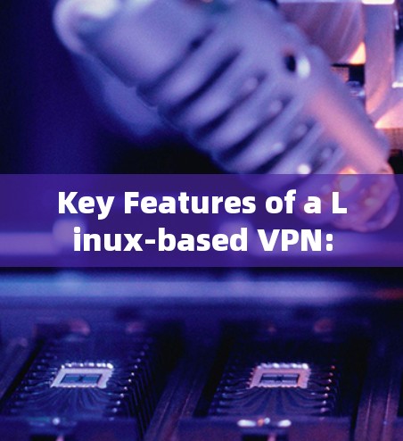Key Features of a Linux-based VPN: Key Features of a Linux-based VPN:
