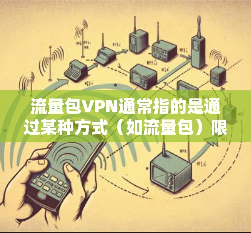 流量包VPN通常指的是通过某种方式(如流量包)限制或管理网络流量,用于远程访问互联网服务。以下是一个详细的解释和步骤 流量包VPN通常指的是通过某种方式(如流量包)限制或管理网络流量,用于远程访问互联网服务。以下是一个详细的解释和步骤