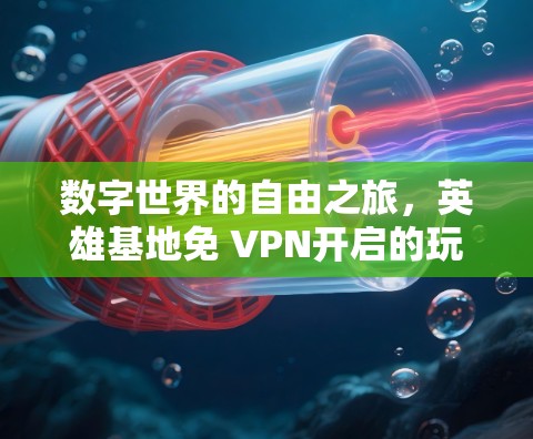 数字世界的自由之旅,英雄基地免 VPN开启的玩家时代 数字世界的自由之旅,英雄基地免 VPN开启的玩家时代