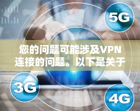 您的问题可能涉及VPN连接的问题。以下是关于如何解决 VPN 连接断开 的步骤 您的问题可能涉及VPN连接的问题。以下是关于如何解决 VPN 连接断开 的步骤