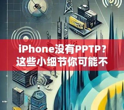 iPhone没有PPTP?这些小细节你可能不知道 iPhone没有PPTP?这些小细节你可能不知道