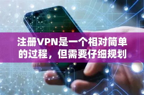 注册VPN是一个相对简单的过程，但需要仔细规划和遵守步骤。以下是一个详细的步骤指南，帮助您顺利注册和使用VPN服务