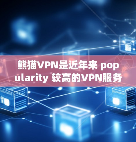 熊猫VPN是近年来 popularity 较高的VPN服务,以其安全、可靠和易用的特点而受到广泛关注。以下是关于熊猫VPN的一些详细信息 熊猫VPN是近年来 popularity 较高的VPN服务,以其安全、可靠和易用的特点而受到广泛关注。以下是关于熊猫VPN的一些详细信息