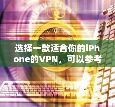 选择一款适合你的iPhone的VPN,可以参考以下几种常见的VPN服务 选择一款适合你的iPhone的VPN,可以参考以下几种常见的VPN服务