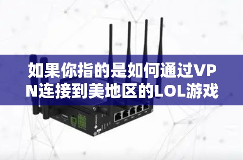如果你指的是如何通过VPN连接到美地区的LOL游戏,以下是一些步骤和建议 如果你指的是如何通过VPN连接到美地区的LOL游戏,以下是一些步骤和建议