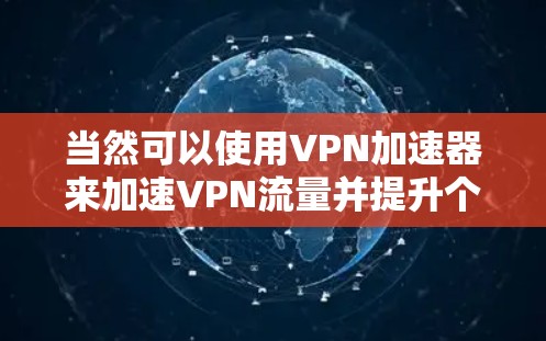 当然可以使用VPN加速器来加速VPN流量并提升个人速度。以下是一些推荐的VPN加速器