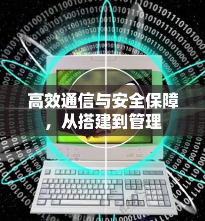 高效通信与安全保障,从搭建到管理 高效通信与安全保障,从搭建到管理