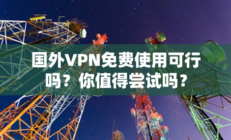 国外VPN免费使用可行吗?你值得尝试吗? 国外VPN免费使用可行吗?你值得尝试吗?
