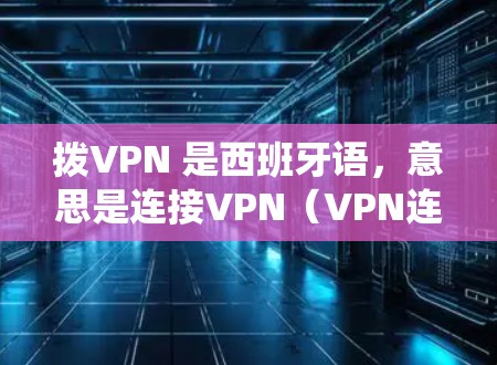 拨VPN 是西班牙语,意思是连接VPN(VPN连接)如果你想在 Linux 系统上连接到一个 VPN,请按照以下步骤操作 拨VPN 是西班牙语,意思是连接VPN(VPN连接)如果你想在 Linux 系统上连接到一个 VPN,请按照以下步骤操作