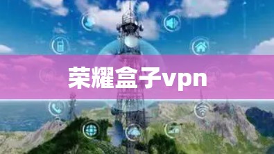 荣耀盒子vpn 荣耀盒子vpn