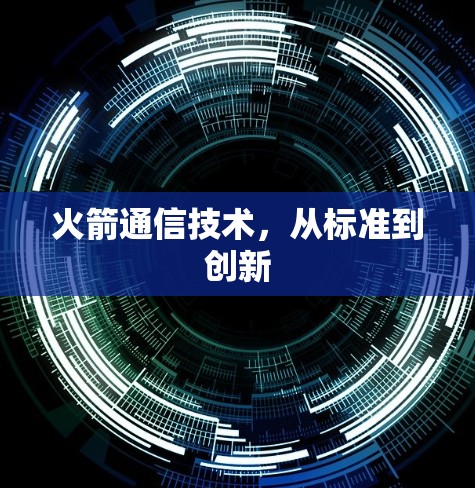 火箭通信技术,从标准到创新 火箭通信技术,从标准到创新