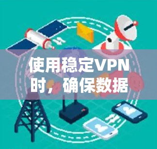 使用稳定VPN时,确保数据的安全和稳定传输需要考虑以下几点 使用稳定VPN时,确保数据的安全和稳定传输需要考虑以下几点