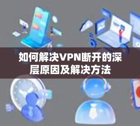 如何解决VPN断开的深层原因及解决方法 如何解决VPN断开的深层原因及解决方法