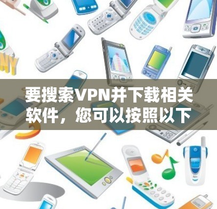 要搜索VPN并下载相关软件,您可以按照以下步骤操作 要搜索VPN并下载相关软件,您可以按照以下步骤操作