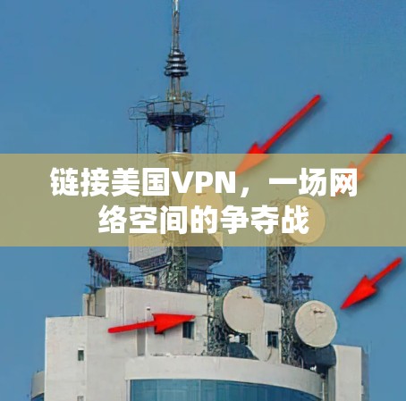 链接美国VPN,一场网络空间的争夺战 链接美国VPN,一场网络空间的争夺战