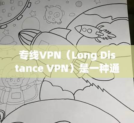 专线VPN(Long Distance VPN)是一种通过网络连接将外部电脑或手机连接到目标服务器,无需在本地服务器之间传输数据的技术。它主要应用于以下场景 专线VPN(Long Distance VPN)是一种通过网络连接将外部电脑或手机连接到目标服务器,无需在本地服务器之间传输数据的技术。它主要应用于以下场景