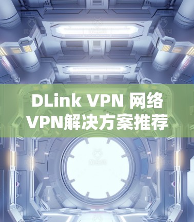 DLink VPN 网络VPN解决方案推荐