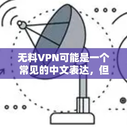 无料VPN可能是一个常见的中文表达,但需要明确具体指的是什么。以下是一些可能的解释和建议 无料VPN可能是一个常见的中文表达,但需要明确具体指的是什么。以下是一些可能的解释和建议