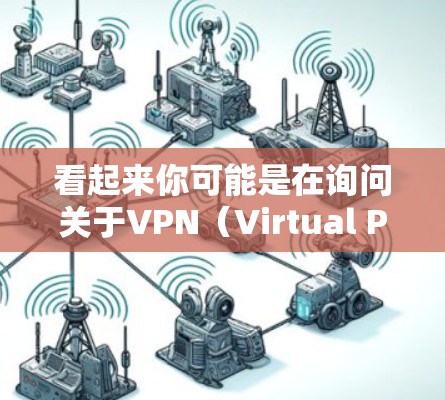 看起来你可能是在询问关于VPN(Virtual Private Networks)和极讯(极讯,可能是指极目,即极目视讯,是中国的电子商务平台,简称极目,简称极讯)以下是关于这两个话题的简单介绍 看起来你可能是在询问关于VPN(Virtual Private Networks)和极讯(极讯,可能是指极目,即极目视讯,是中国的电子商务平台,简称极目,简称极讯)以下是关于这两个话题的简单介绍