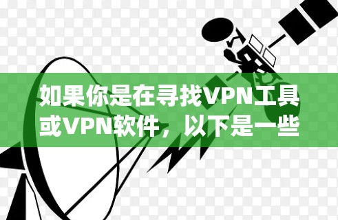 如果你是在寻找VPN工具或VPN软件,以下是一些 commonly recommended VPNs 如果你是在寻找VPN工具或VPN软件,以下是一些 commonly recommended VPNs