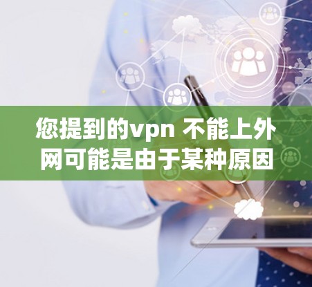 您提到的vpn 不能上外网可能是由于某种原因导致的网络连接问题。以下是一些可能的解决方案 您提到的vpn 不能上外网可能是由于某种原因导致的网络连接问题。以下是一些可能的解决方案