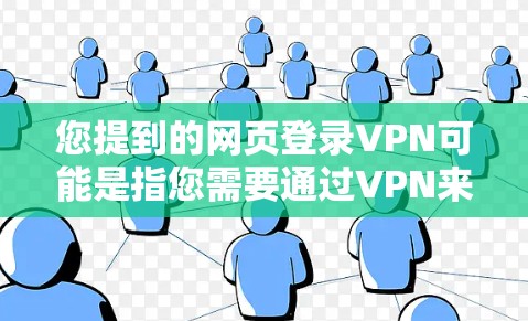 您提到的网页登录VPN可能是指您需要通过VPN来登录某个网站的登录页面或访问网站内容。VPN通常用于保护个人隐私或在特定网络环境中安全访问互联网资源。以下是关于如何进行网页登录VPN的步骤和注意事项