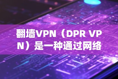 翻墙VPN(DPR VPN)是一种通过网络防火墙技术来绕过物理或网络防火墙的VPN技术,通常用于保护个人隐私或在特定地区访问互联网。以下是一些比较好的翻墙VPN推荐 翻墙VPN(DPR VPN)是一种通过网络防火墙技术来绕过物理或网络防火墙的VPN技术,通常用于保护个人隐私或在特定地区访问互联网。以下是一些比较好的翻墙VPN推荐