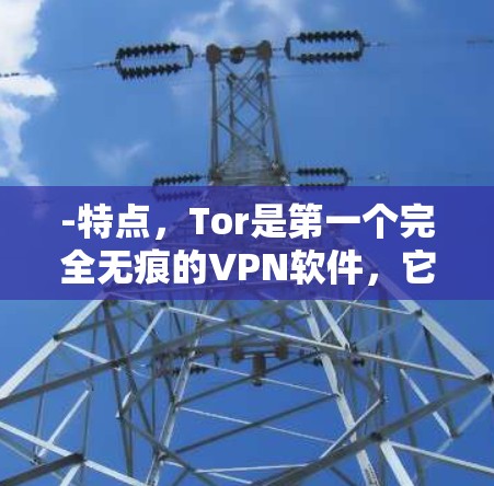 -特点,Tor是第一个完全无痕的VPN软件,它通过加密通信和地理限制技术,阻止第三方服务器访问你的地址。它支持无网络访问,所以无需担心网络信号、设备或设备状态 -特点,Tor是第一个完全无痕的VPN软件,它通过加密通信和地理限制技术,阻止第三方服务器访问你的地址。它支持无网络访问,所以无需担心网络信号、设备或设备状态