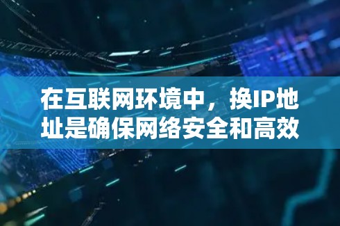 在互联网环境中,换IP地址是确保网络安全和高效传输的重要步骤。以下是一些关于如何更换VPN软件IP的建议 在互联网环境中,换IP地址是确保网络安全和高效传输的重要步骤。以下是一些关于如何更换VPN软件IP的建议