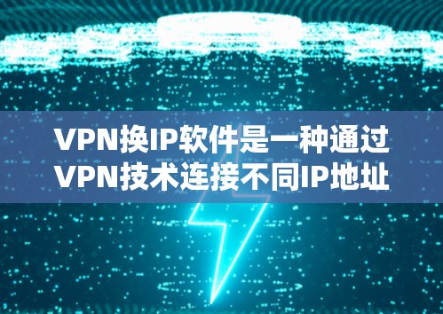 VPN换IP软件是一种通过VPN技术连接不同IP地址的功能,允许用户访问外部网站或应用程序。以下是使用VPN换IP软件的步骤和使用建议 VPN换IP软件是一种通过VPN技术连接不同IP地址的功能,允许用户访问外部网站或应用程序。以下是使用VPN换IP软件的步骤和使用建议