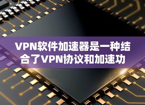 VPN软件加速器是一种结合了VPN协议和加速功能的工具,用户可以在下载后直接使用加速器来提升下载速度,同时选择不同的VPN协议来进行连接。以下是逐步的使用指南 VPN软件加速器是一种结合了VPN协议和加速功能的工具,用户可以在下载后直接使用加速器来提升下载速度,同时选择不同的VPN协议来进行连接。以下是逐步的使用指南