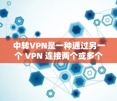 中转VPN是一种通过另一个 VPN 连接两个或多个 VPN 的方式,用于减少 VPN 的规模,同时保留安全和隐私。以下是关于中转VPN的详细总结 中转VPN是一种通过另一个 VPN 连接两个或多个 VPN 的方式,用于减少 VPN 的规模,同时保留安全和隐私。以下是关于中转VPN的详细总结