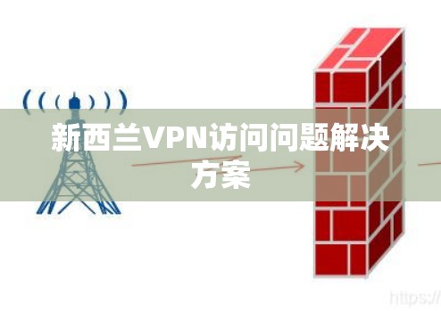 新西兰VPN访问问题解决方案 新西兰VPN访问问题解决方案