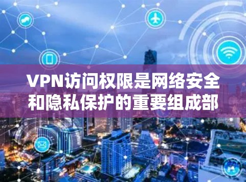 VPN访问权限是网络安全和隐私保护的重要组成部分,通过这些权限,用户可以访问外部网络,但需要确保这些权限的使用不会侵犯到其他用户的隐私或限制用户的使用范围。以下是关于VPN访问权限的详细介绍 VPN访问权限是网络安全和隐私保护的重要组成部分,通过这些权限,用户可以访问外部网络,但需要确保这些权限的使用不会侵犯到其他用户的隐私或限制用户的使用范围。以下是关于VPN访问权限的详细介绍