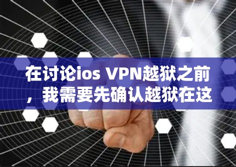 在讨论ios VPN越狱之前,我需要先确认越狱在这里的具体含义。在不同上下文中,越狱可能有不同的意思 在讨论ios VPN越狱之前,我需要先确认越狱在这里的具体含义。在不同上下文中,越狱可能有不同的意思