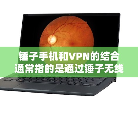 锤子手机和VPN的结合通常指的是通过锤子无线路由器或内置VPN应用程序来实现无线、安全的VPN连接。以下是详细的解释 锤子手机和VPN的结合通常指的是通过锤子无线路由器或内置VPN应用程序来实现无线、安全的VPN连接。以下是详细的解释