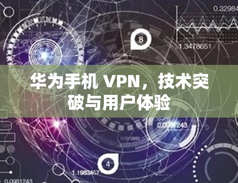 华为手机 VPN,技术突破与用户体验 华为手机 VPN,技术突破与用户体验