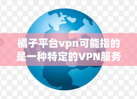 橘子平台vpn可能指的是一种特定的VPN服务或平台。如果你指的是使用VPN来连接到橘子平台,以下是一些步骤和建议 橘子平台vpn可能指的是一种特定的VPN服务或平台。如果你指的是使用VPN来连接到橘子平台,以下是一些步骤和建议