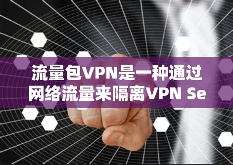 流量包VPN是一种通过网络流量来隔离VPN Session的技术,其核心在于利用数据流量进行加密,以确保数据的安全。以下是对流量包VPN的详细分析 流量包VPN是一种通过网络流量来隔离VPN Session的技术,其核心在于利用数据流量进行加密,以确保数据的安全。以下是对流量包VPN的详细分析