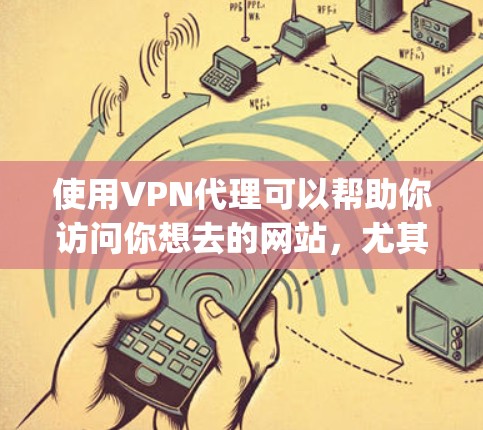 使用VPN代理可以帮助你访问你想去的网站,尤其是在网络不稳定或有bad guys在线的情况下。以下是一些步骤,帮助你轻松使用VPN代理 使用VPN代理可以帮助你访问你想去的网站,尤其是在网络不稳定或有bad guys在线的情况下。以下是一些步骤,帮助你轻松使用VPN代理
