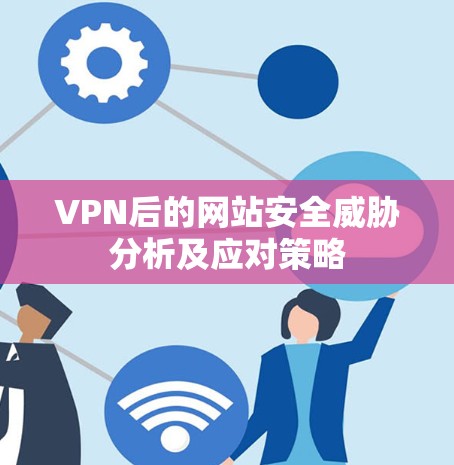 VPN后的网站安全威胁分析及应对策略 VPN后的网站安全威胁分析及应对策略