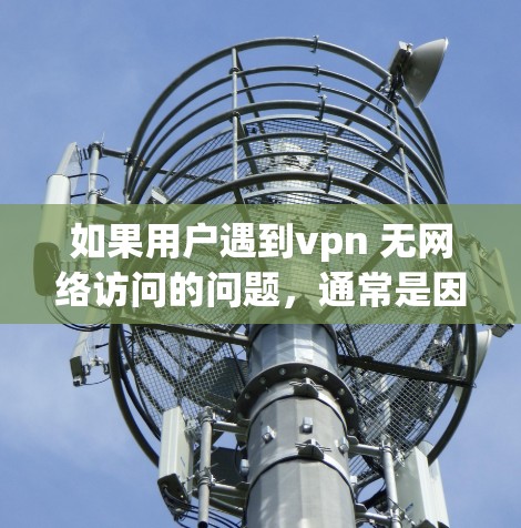 如果用户遇到vpn 无网络访问的问题,通常是因为VPN服务无法正确连接或访问目标服务器。以下是一些可能的原因和解决方法 如果用户遇到vpn 无网络访问的问题,通常是因为VPN服务无法正确连接或访问目标服务器。以下是一些可能的原因和解决方法