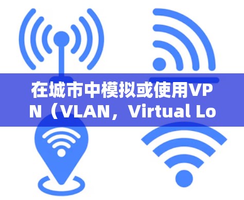 在城市中模拟或使用VPN(VLAN,Virtual Local Area Network)通常是为了访问城市的特定网站、应用或服务。以下是一些步骤和方法,帮助您在城市中使用VPN 在城市中模拟或使用VPN(VLAN,Virtual Local Area Network)通常是为了访问城市的特定网站、应用或服务。以下是一些步骤和方法,帮助您在城市中使用VPN
