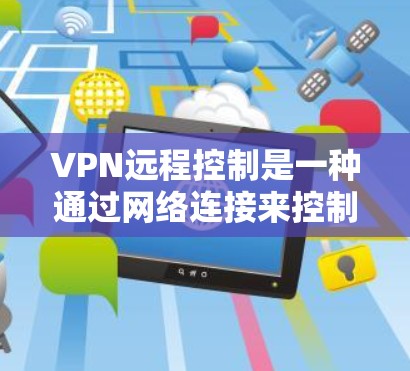 VPN远程控制是一种通过网络连接来控制或访问其他网络设备的技术,通常用于远程访问、管理或监控目标网络设备。以下是关于VPN远程控制的一些基本概念和步骤 VPN远程控制是一种通过网络连接来控制或访问其他网络设备的技术,通常用于远程访问、管理或监控目标网络设备。以下是关于VPN远程控制的一些基本概念和步骤