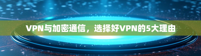 VPN与加密通信,选择好VPN的5大理由 VPN与加密通信,选择好VPN的5大理由