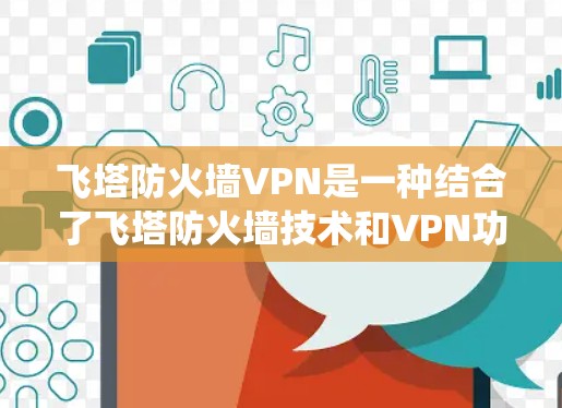 飞塔防火墙VPN是一种结合了飞塔防火墙技术和VPN功能的系统,提供高度的安全性和多层防护,确保用户和服务器的安全性,同时支持多设备联机保护和网络设备的安全性。以下是对该概念的详细介绍 飞塔防火墙VPN是一种结合了飞塔防火墙技术和VPN功能的系统,提供高度的安全性和多层防护,确保用户和服务器的安全性,同时支持多设备联机保护和网络设备的安全性。以下是对该概念的详细介绍